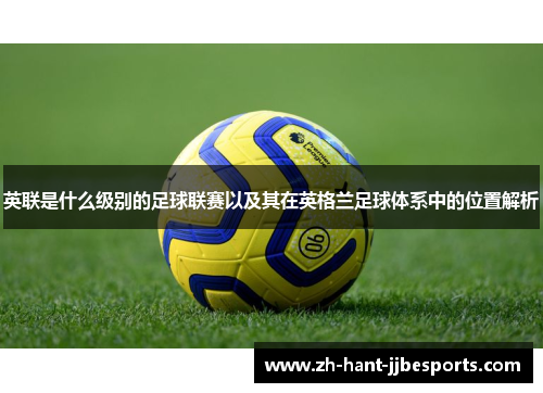 英联是什么级别的足球联赛以及其在英格兰足球体系中的位置解析