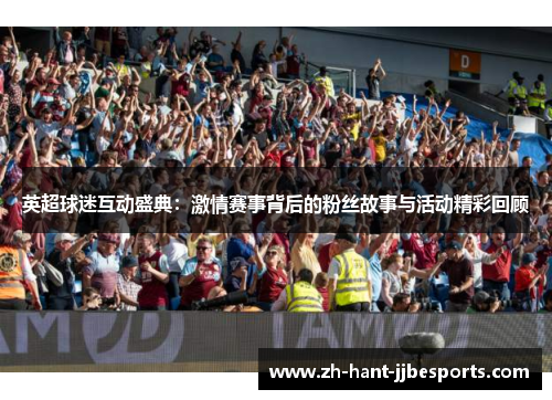 英超球迷互动盛典：激情赛事背后的粉丝故事与活动精彩回顾