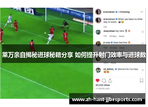 莱万亲自揭秘进球秘籍分享 如何提升射门效率与进球数
