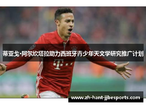 蒂亚戈·阿尔坎塔拉助力西班牙青少年天文学研究推广计划