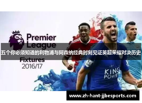 五个你必须知道的利物浦与阿森纳经典时刻见证英超荣耀对决历史