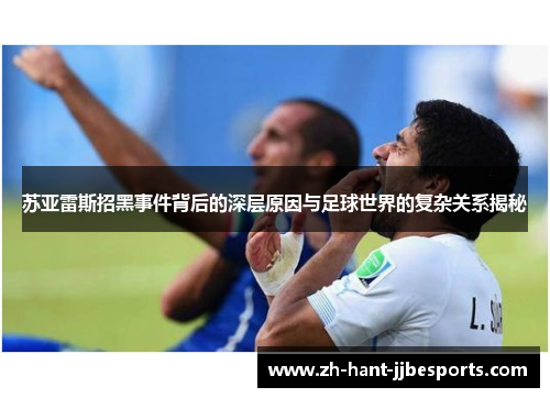 苏亚雷斯招黑事件背后的深层原因与足球世界的复杂关系揭秘