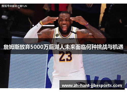 詹姆斯放弃5000万后湖人未来面临何种挑战与机遇