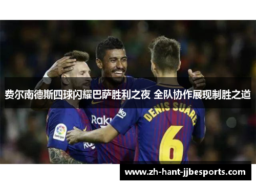 费尔南德斯四球闪耀巴萨胜利之夜 全队协作展现制胜之道