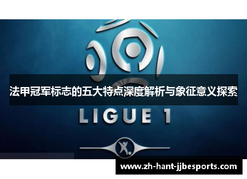 法甲冠军标志的五大特点深度解析与象征意义探索