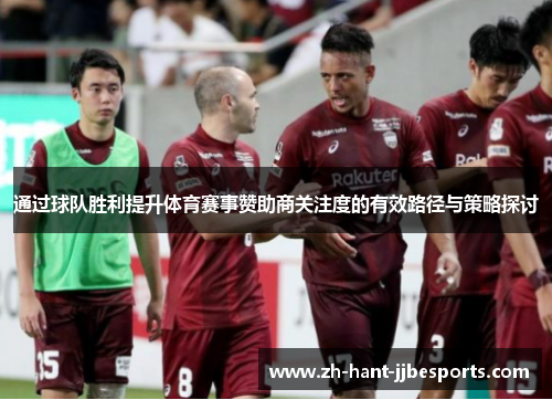 通过球队胜利提升体育赛事赞助商关注度的有效路径与策略探讨
