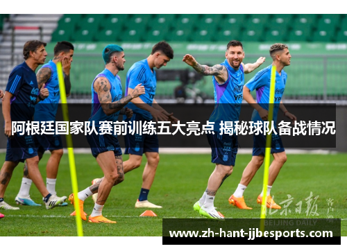 阿根廷国家队赛前训练五大亮点 揭秘球队备战情况