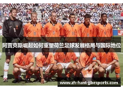 阿贾克斯崛起如何重塑荷兰足球发展格局与国际地位