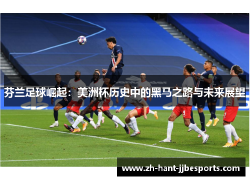 芬兰足球崛起:美洲杯历史中的黑马之路与未来展望 芬兰足球崛起:美洲杯历史中的黑马之路与未来展望