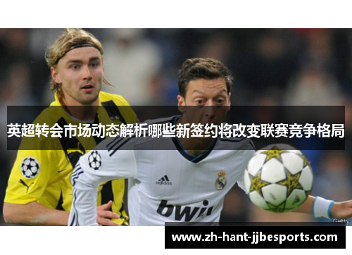 英超转会市场动态解析哪些新签约将改变联赛竞争格局