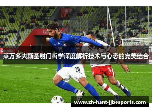 莱万多夫斯基射门哲学深度解析技术与心态的完美结合