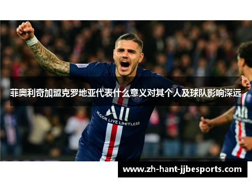 菲奥利奇加盟克罗地亚代表什么意义对其个人及球队影响深远