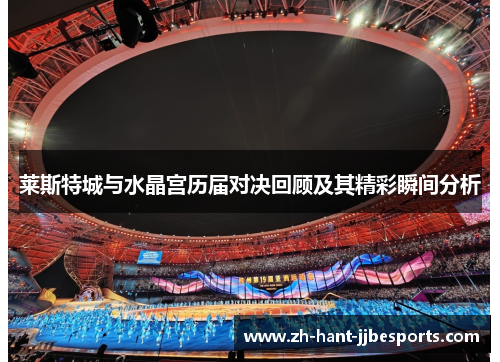 莱斯特城与水晶宫历届对决回顾及其精彩瞬间分析 莱斯特城与水晶宫历届对决回顾及其精彩瞬间分析