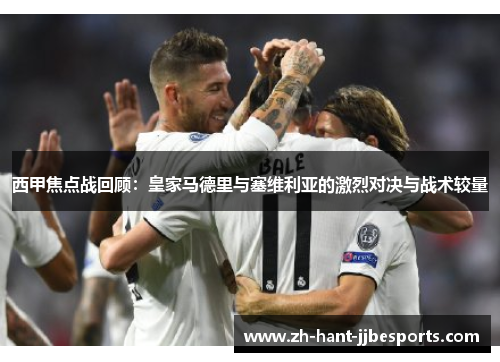 西甲焦点战回顾：皇家马德里与塞维利亚的激烈对决与战术较量