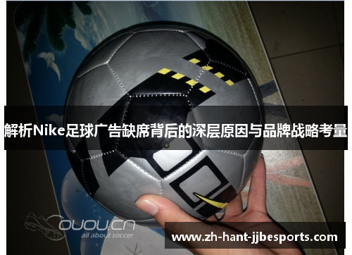 解析Nike足球广告缺席背后的深层原因与品牌战略考量