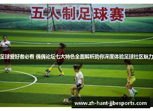 足球爱好者必看 偶偶论坛七大特色全面解析助你深度体验足球社区魅力