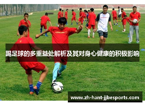 踢足球的多重益处解析及其对身心健康的积极影响