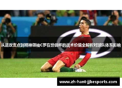 从进攻支点到精神领袖C罗在世俱杯的战术价值全解析对球队体系影响
