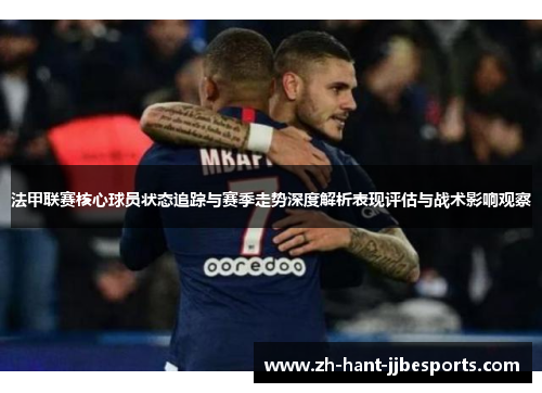 法甲联赛核心球员状态追踪与赛季走势深度解析表现评估与战术影响观察 法甲联赛核心球员状态追踪与赛季走势深度解析表现评估与战术影响观察