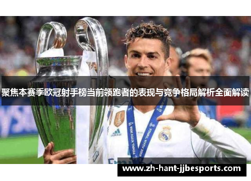 聚焦本赛季欧冠射手榜当前领跑者的表现与竞争格局解析全面解读 聚焦本赛季欧冠射手榜当前领跑者的表现与竞争格局解析全面解读