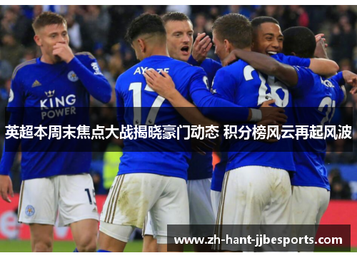 英超本周末焦点大战揭晓豪门动态 积分榜风云再起风波 英超本周末焦点大战揭晓豪门动态 积分榜风云再起风波