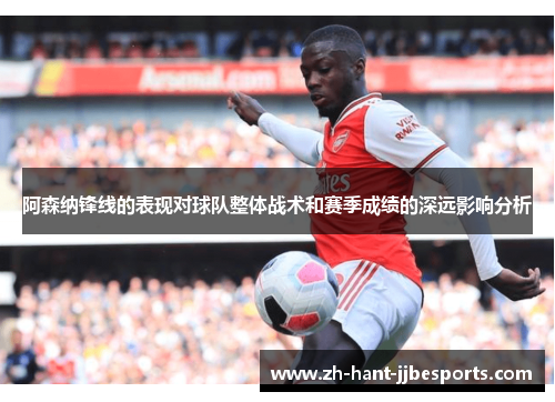 阿森纳锋线的表现对球队整体战术和赛季成绩的深远影响分析