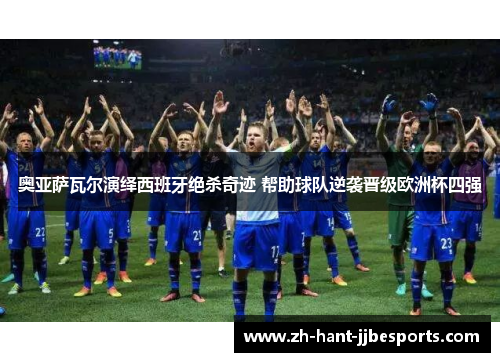奥亚萨瓦尔演绎西班牙绝杀奇迹 帮助球队逆袭晋级欧洲杯四强 奥亚萨瓦尔演绎西班牙绝杀奇迹 帮助球队逆袭晋级欧洲杯四强