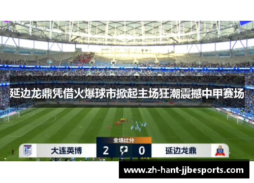延边龙鼎凭借火爆球市掀起主场狂潮震撼中甲赛场 延边龙鼎凭借火爆球市掀起主场狂潮震撼中甲赛场