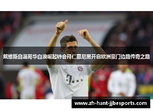 戴维斯自温哥华白浪崛起转会拜仁慕尼黑开启欧洲豪门边路传奇之路 戴维斯自温哥华白浪崛起转会拜仁慕尼黑开启欧洲豪门边路传奇之路