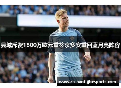 曼城斥资1800万欧元重签京多安重回蓝月亮阵容 曼城斥资1800万欧元重签京多安重回蓝月亮阵容