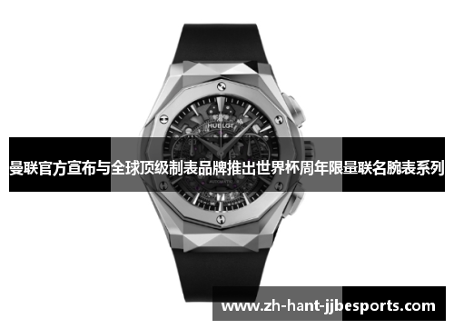 曼联官方宣布与全球顶级制表品牌推出世界杯周年限量联名腕表系列 曼联官方宣布与全球顶级制表品牌推出世界杯周年限量联名腕表系列