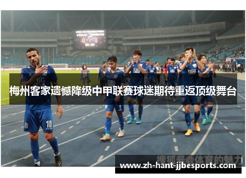 梅州客家遗憾降级中甲联赛球迷期待重返顶级舞台