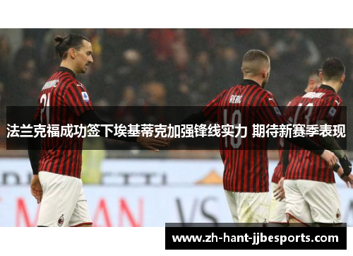 法兰克福成功签下埃基蒂克加强锋线实力 期待新赛季表现 法兰克福成功签下埃基蒂克加强锋线实力 期待新赛季表现