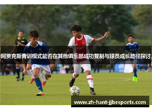 阿贾克斯青训模式能否在其他俱乐部成功复制与球员成长路径探讨