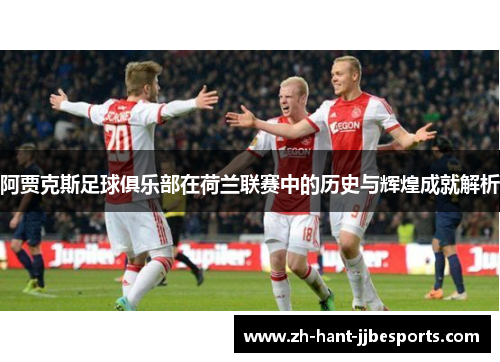 阿贾克斯足球俱乐部在荷兰联赛中的历史与辉煌成就解析