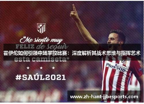 霍伊伦如何引领中场掌控比赛：深度解析其战术思维与指挥艺术