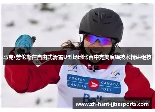 马克·劳伦斯在自由式滑雪U型场地比赛中完美演绎技术精湛绝技