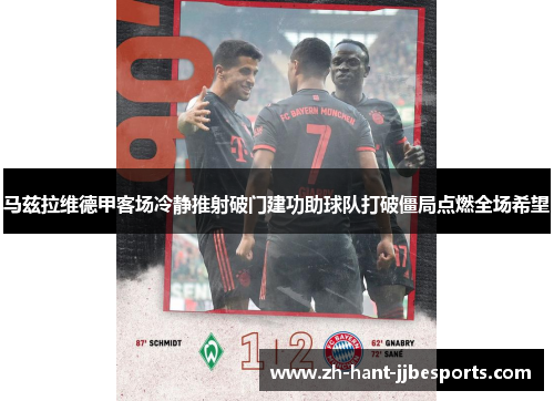 马兹拉维德甲客场冷静推射破门建功助球队打破僵局点燃全场希望