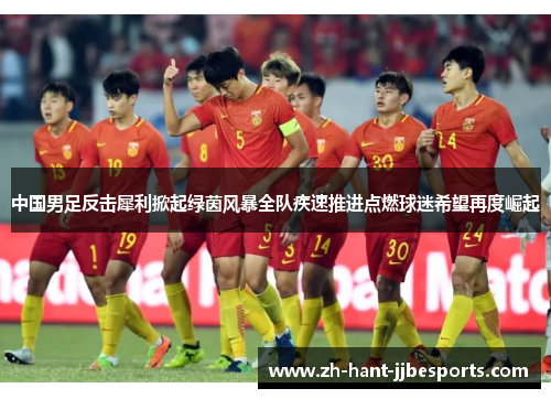 中国男足反击犀利掀起绿茵风暴全队疾速推进点燃球迷希望再度崛起
