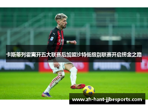 卡斯蒂列霍离开五大联赛后加盟沙特低级别联赛开启捞金之路 卡斯蒂列霍离开五大联赛后加盟沙特低级别联赛开启捞金之路