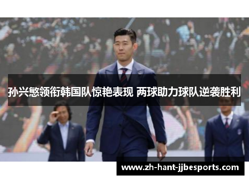 孙兴慜领衔韩国队惊艳表现 两球助力球队逆袭胜利