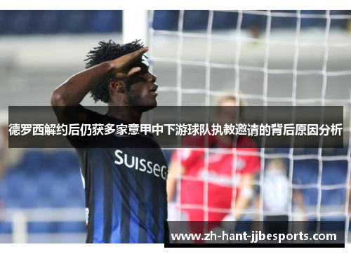 德罗西解约后仍获多家意甲中下游球队执教邀请的背后原因分析