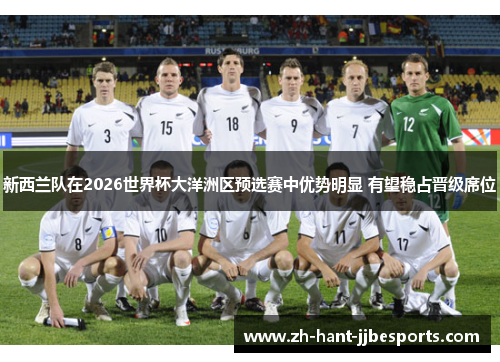新西兰队在2026世界杯大洋洲区预选赛中优势明显 有望稳占晋级席位 新西兰队在2026世界杯大洋洲区预选赛中优势明显 有望稳占晋级席位