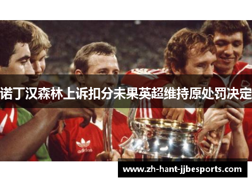 诺丁汉森林上诉扣分未果英超维持原处罚决定