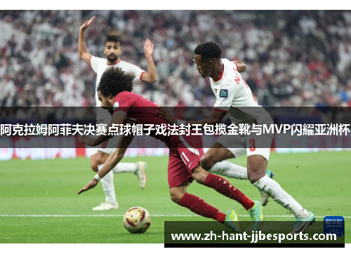 阿克拉姆阿菲夫决赛点球帽子戏法封王包揽金靴与MVP闪耀亚洲杯 阿克拉姆阿菲夫决赛点球帽子戏法封王包揽金靴与MVP闪耀亚洲杯