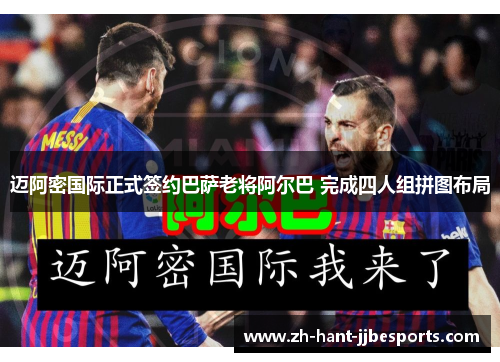 迈阿密国际正式签约巴萨老将阿尔巴 完成四人组拼图布局 迈阿密国际正式签约巴萨老将阿尔巴 完成四人组拼图布局