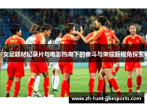 女足题材纪录片与电影热潮下的奋斗与荣耀新视角探索 女足题材纪录片与电影热潮下的奋斗与荣耀新视角探索