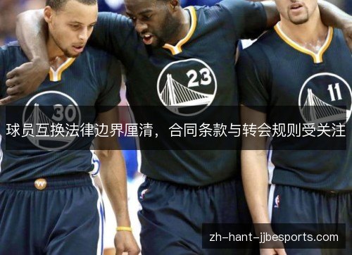 球员互换法律边界厘清,合同条款与转会规则受关注 球员互换法律边界厘清,合同条款与转会规则受关注